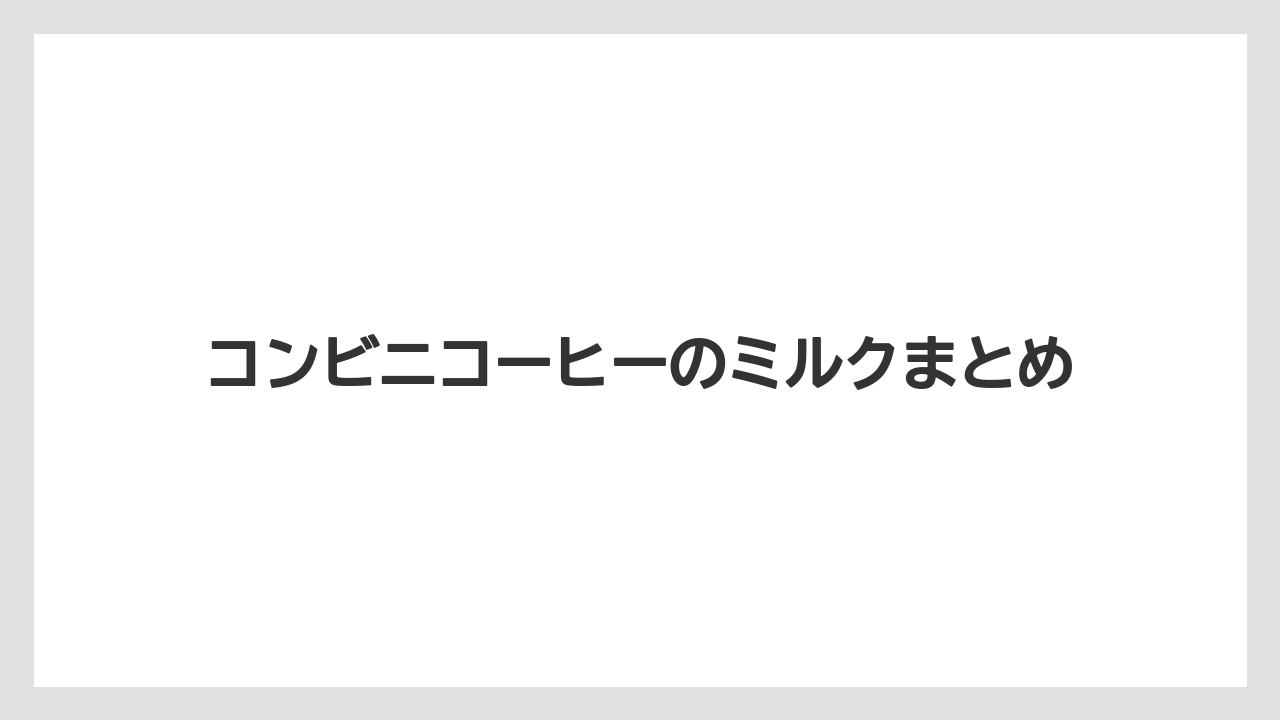 【コンビニ】【コーヒーマシン】【セブンイレブン】【ファミリーマート】【ミル】コンビニコーヒーのミルクまとめ
