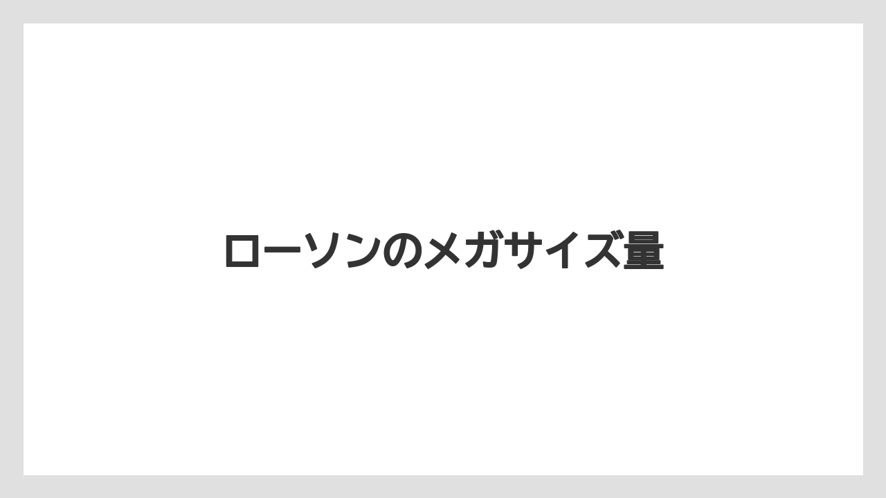 【コンビニ】【ローソン】ローソンのメガサイズ量