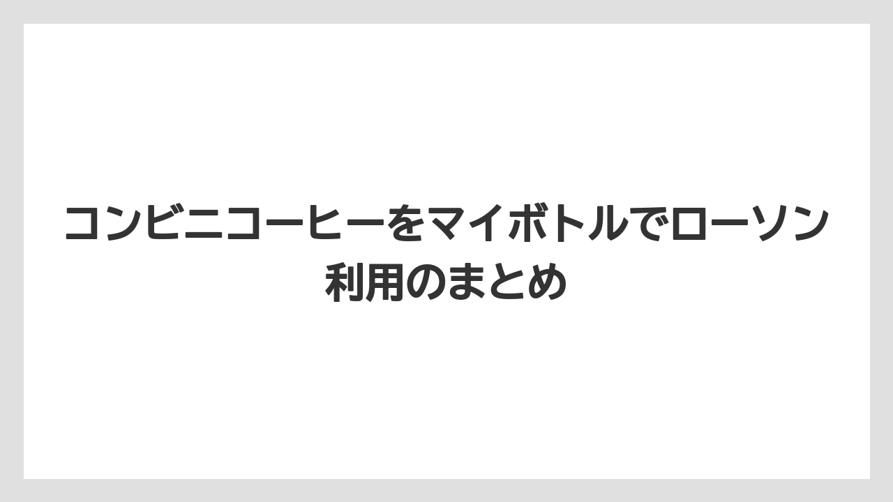 【カフェインレス】【コンビニ】【コーヒー豆】【セール】【ローソン】コンビニコーヒーをマイボトルでローソン利用のまとめ