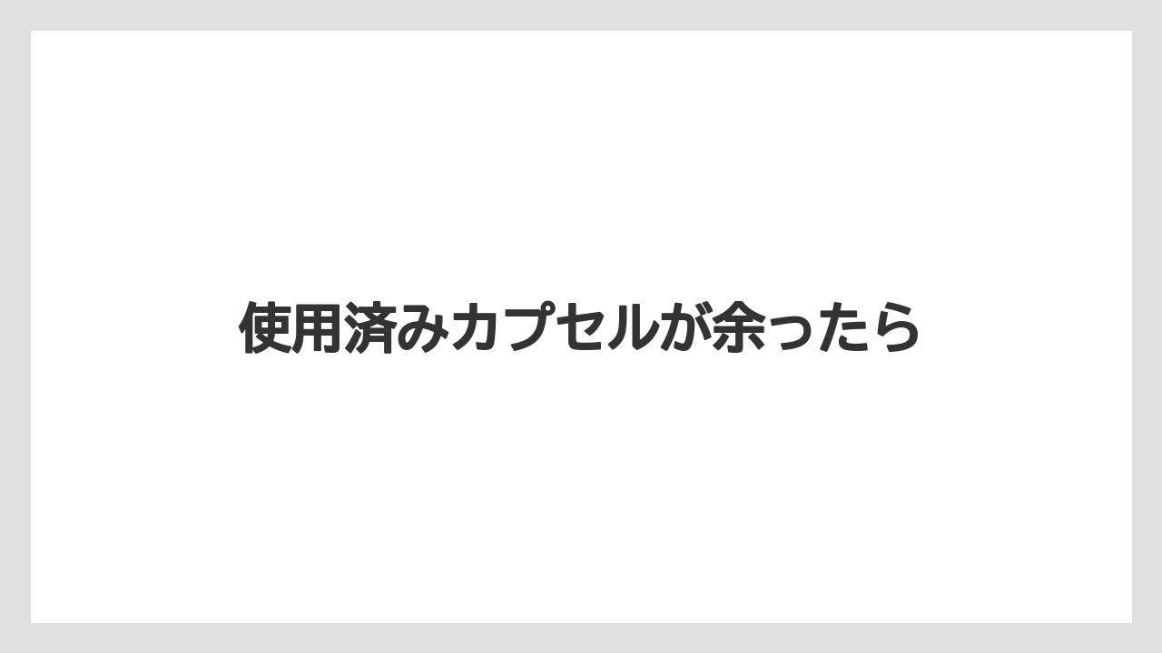 【カプセル】【スターバックス】【ドルチェグスト】【ネスカフェ】【ネスプレッソ】使用済みカプセルが余ったら