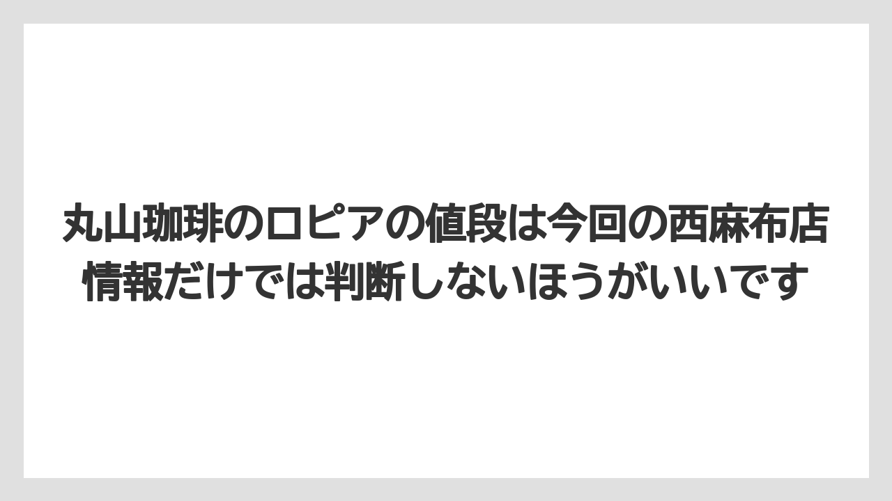 【コーヒー】【コーヒー豆】【焙煎】【珈琲】【豆】丸山珈琲のロピアの値段は今回の西麻布店情報だけでは判断しないほうがいいです