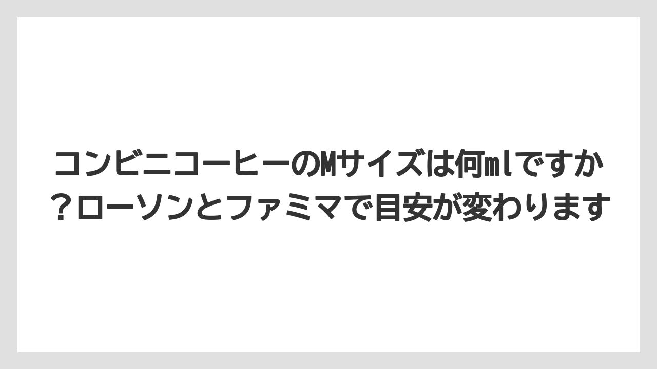 【コーヒー】【セブンイレブン】【ローソン】【珈琲】コンビニコーヒーのMサイズは何mlですか？ローソンとファミマで目安が変わります