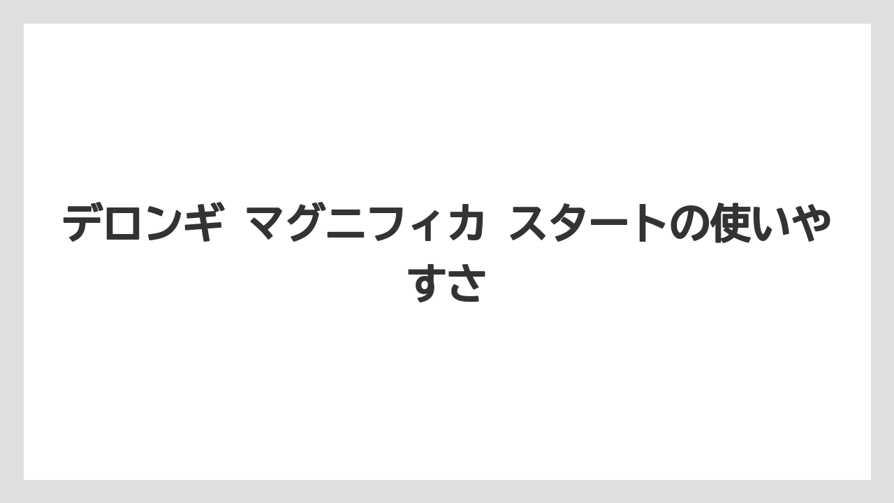 【エスプレッソマシン】【コーヒー】【デロンギ】【珈琲】【豆】デロンギ マグニフィカ スタートの使いやすさ