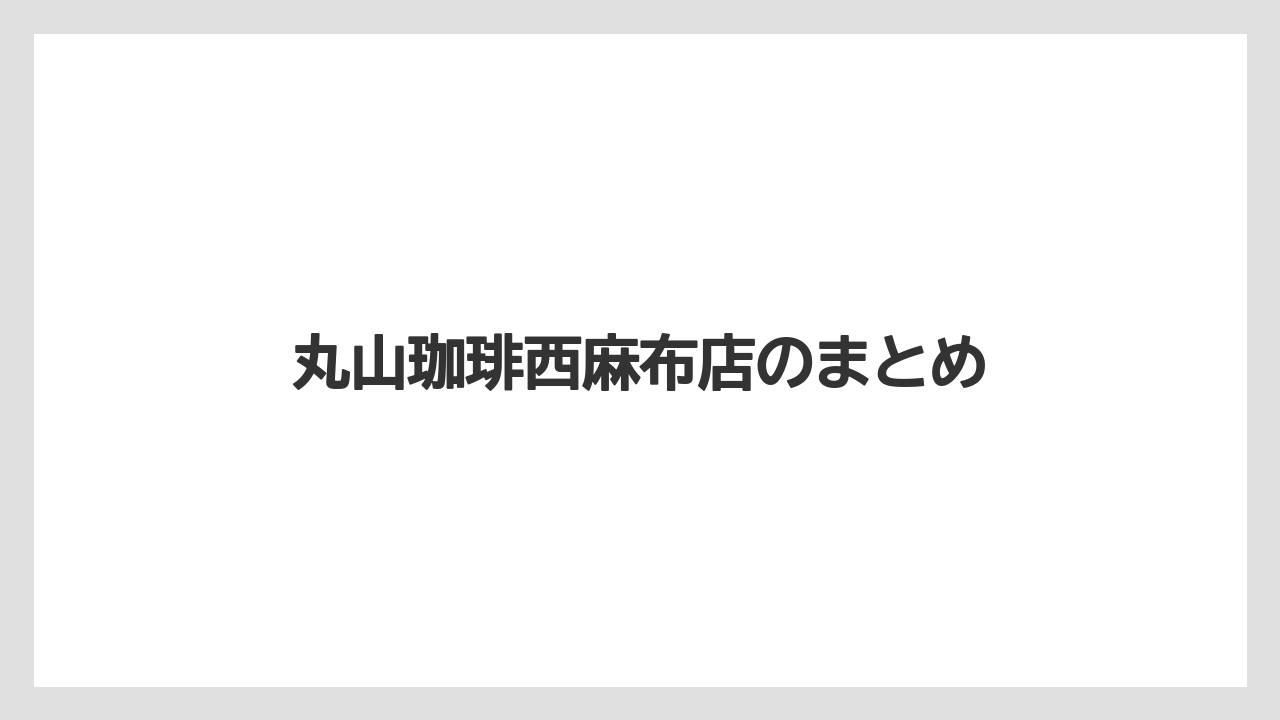 【コーヒー豆】【スペシャルティ】【丸山珈琲】丸山珈琲西麻布店のまとめ