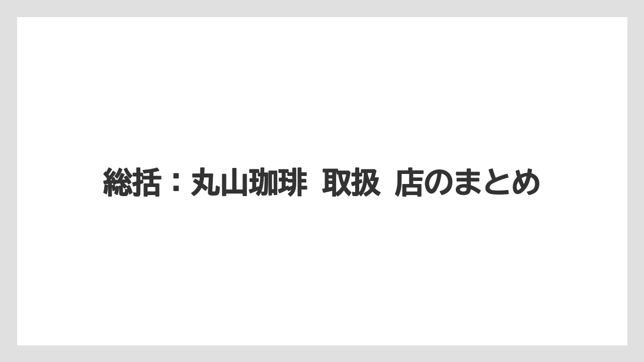 【ギフト】【コーヒー】【コーヒー豆】【ドリップ】【珈琲】総括：丸山珈琲 取扱 店のまとめ