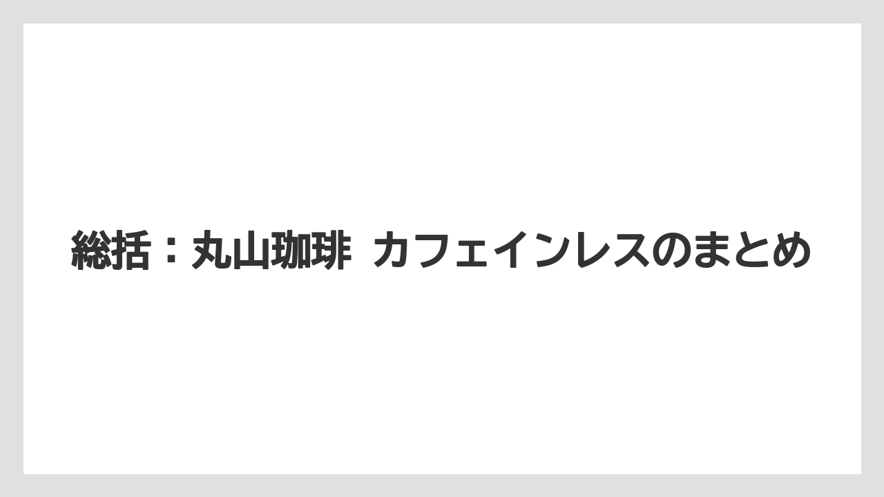 【カフェインレス】【丸山珈琲】総括：丸山珈琲 カフェインレスのまとめ