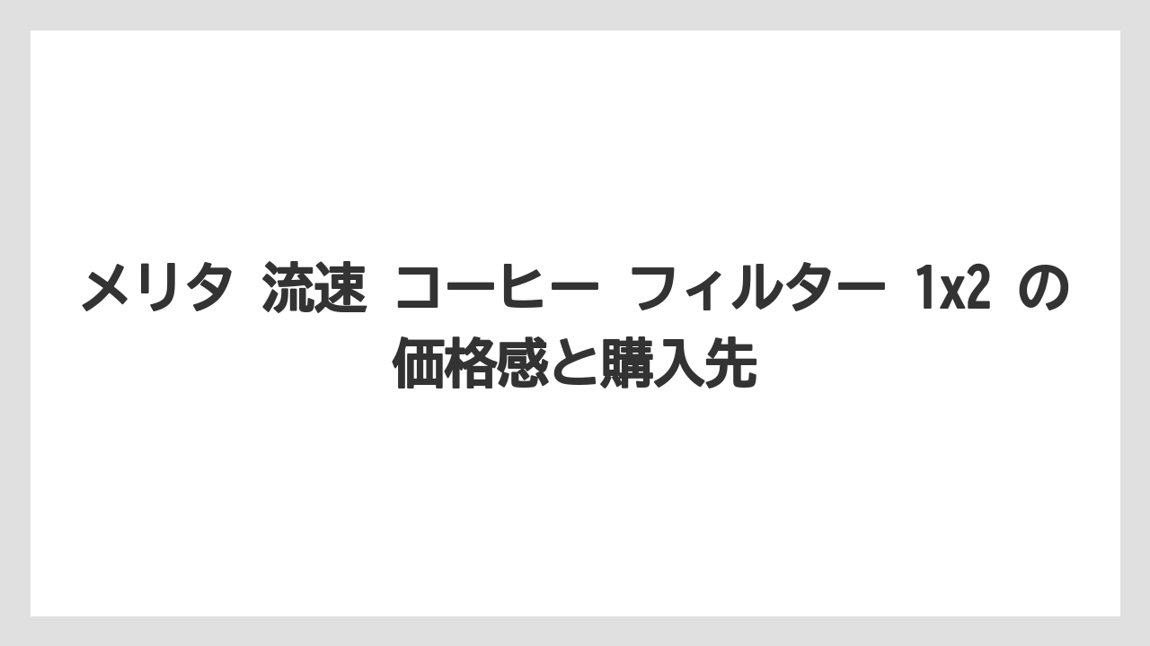 【コーヒー】【ドリップ】【焙煎】【珈琲】【豆】メリタ 流速 コーヒー フィルター 1×2 の価格感と購入先