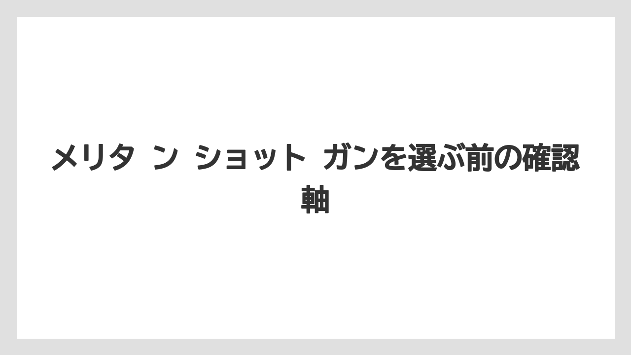 【メリタンショットガン】メリタ ン ショット ガンを選ぶ前の確認軸