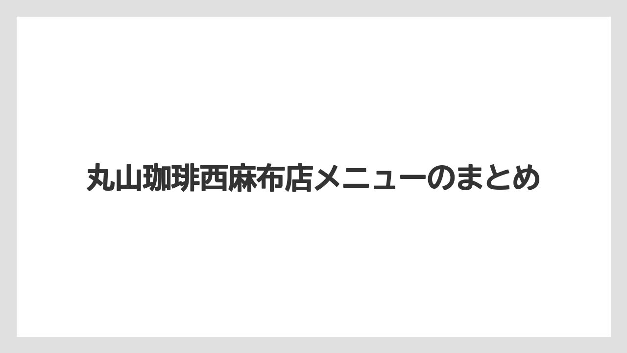 【コーヒー豆】【スペシャルティ】【ミル】【丸山珈琲】丸山珈琲西麻布店メニューのまとめ