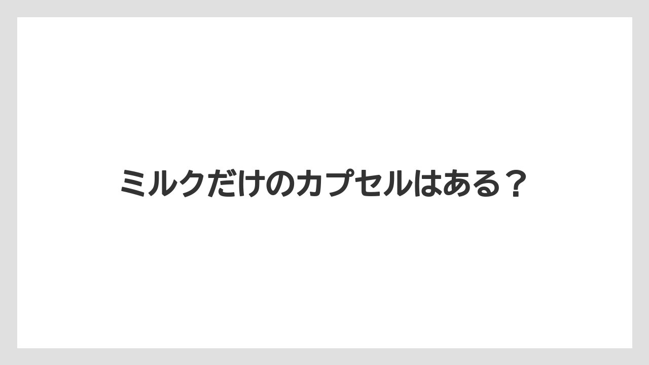 【カプセル】【スターバックス】【ドルチェグスト】【ミル】ミルクだけのカプセルはある?