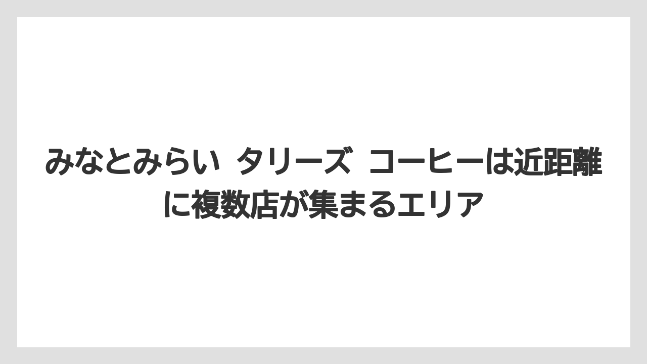 【コーヒー】【珈琲】【豆】みなとみらい タリーズ コーヒーは近距離に複数店が集まるエリア