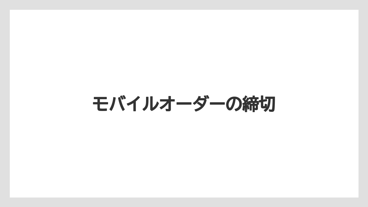 【スターバックス】モバイルオーダーの締切
