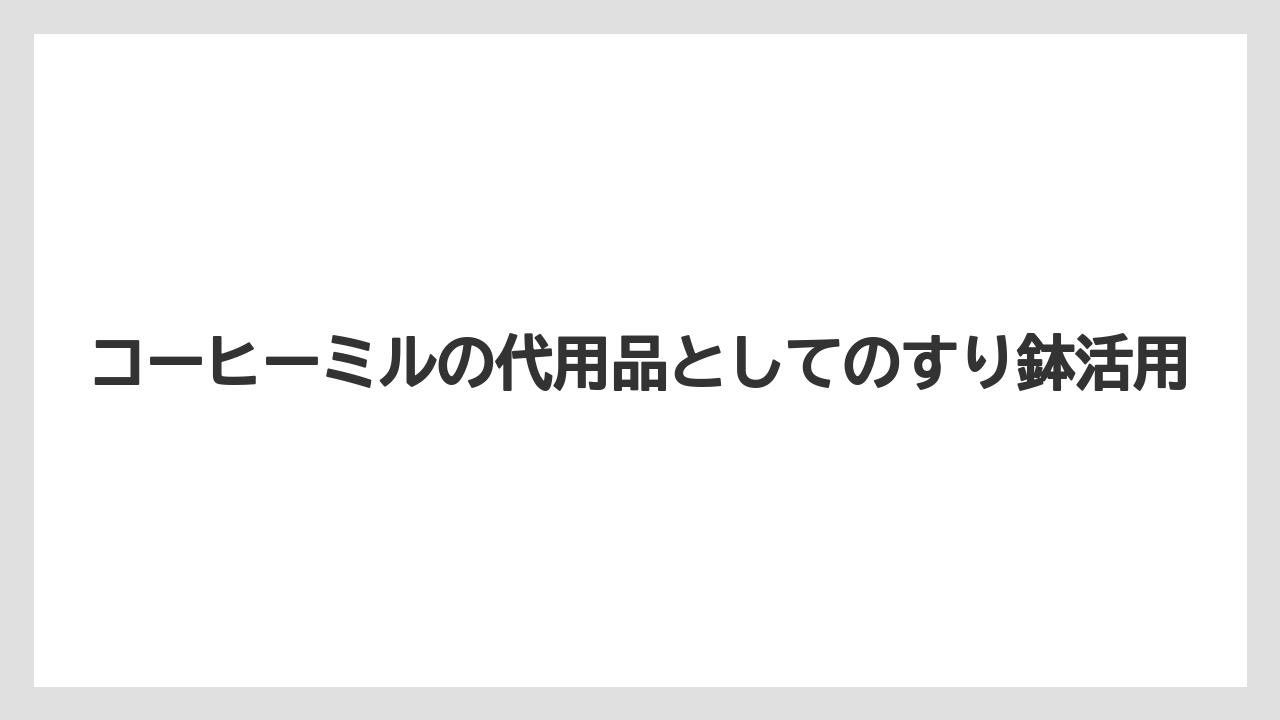 【コーヒー豆】コーヒーミルの代用品としてのすり鉢活用