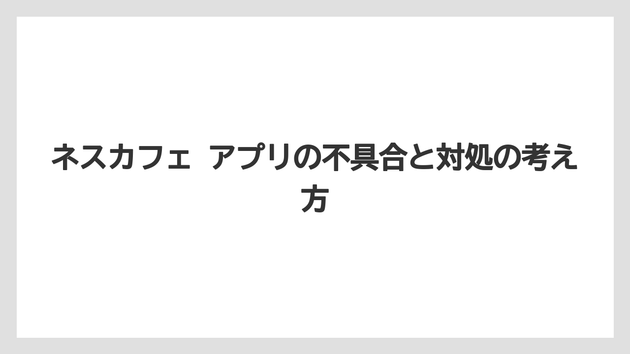 【コーヒー】【バリスタ】【珈琲】ネスカフェ アプリの不具合と対処の考え方