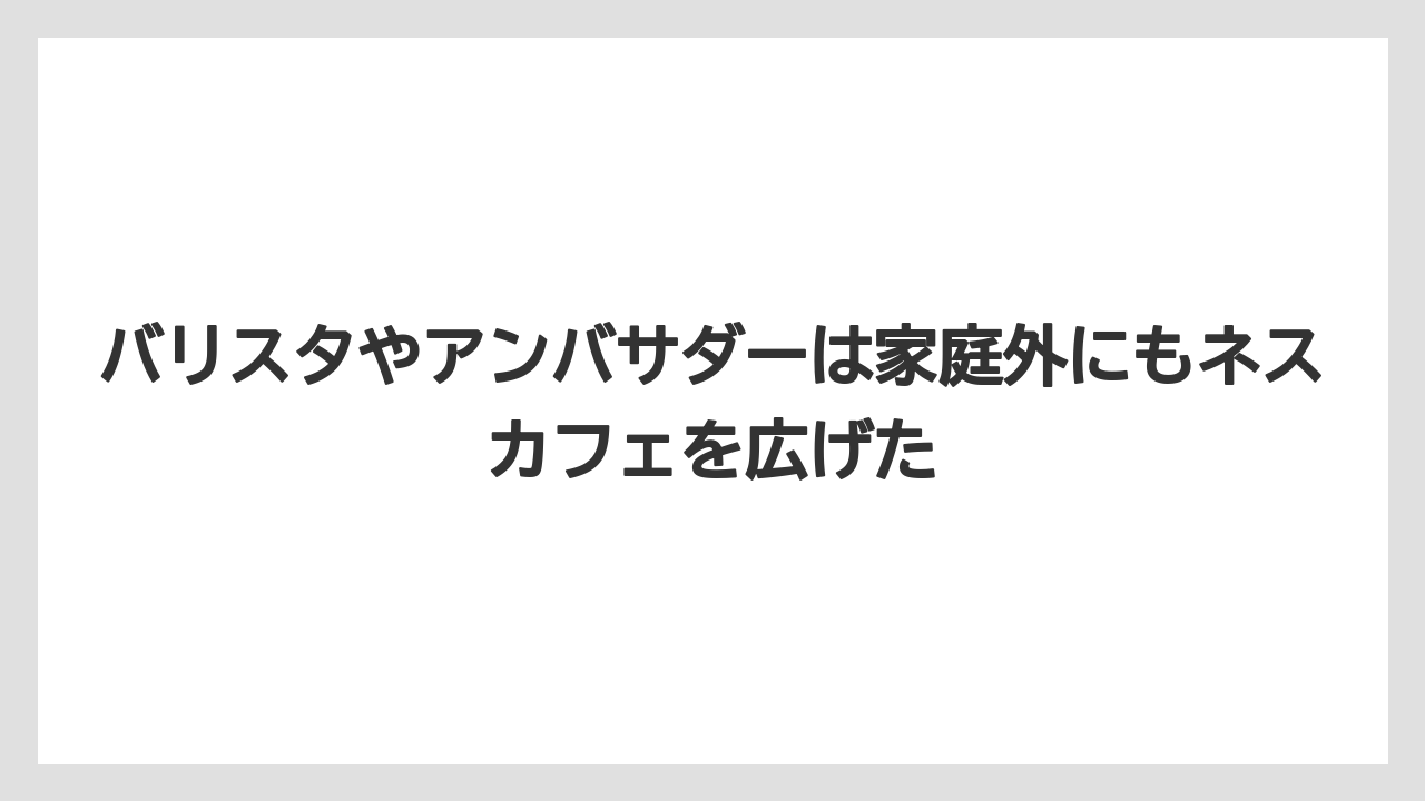 【コーヒー】【コーヒー豆】【焙煎】【珈琲】【豆】バリスタやアンバサダーは家庭外にもネスカフェを広げた