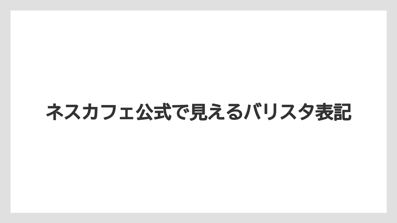 【バリスタ】ネスカフェ公式で見えるバリスタ表記