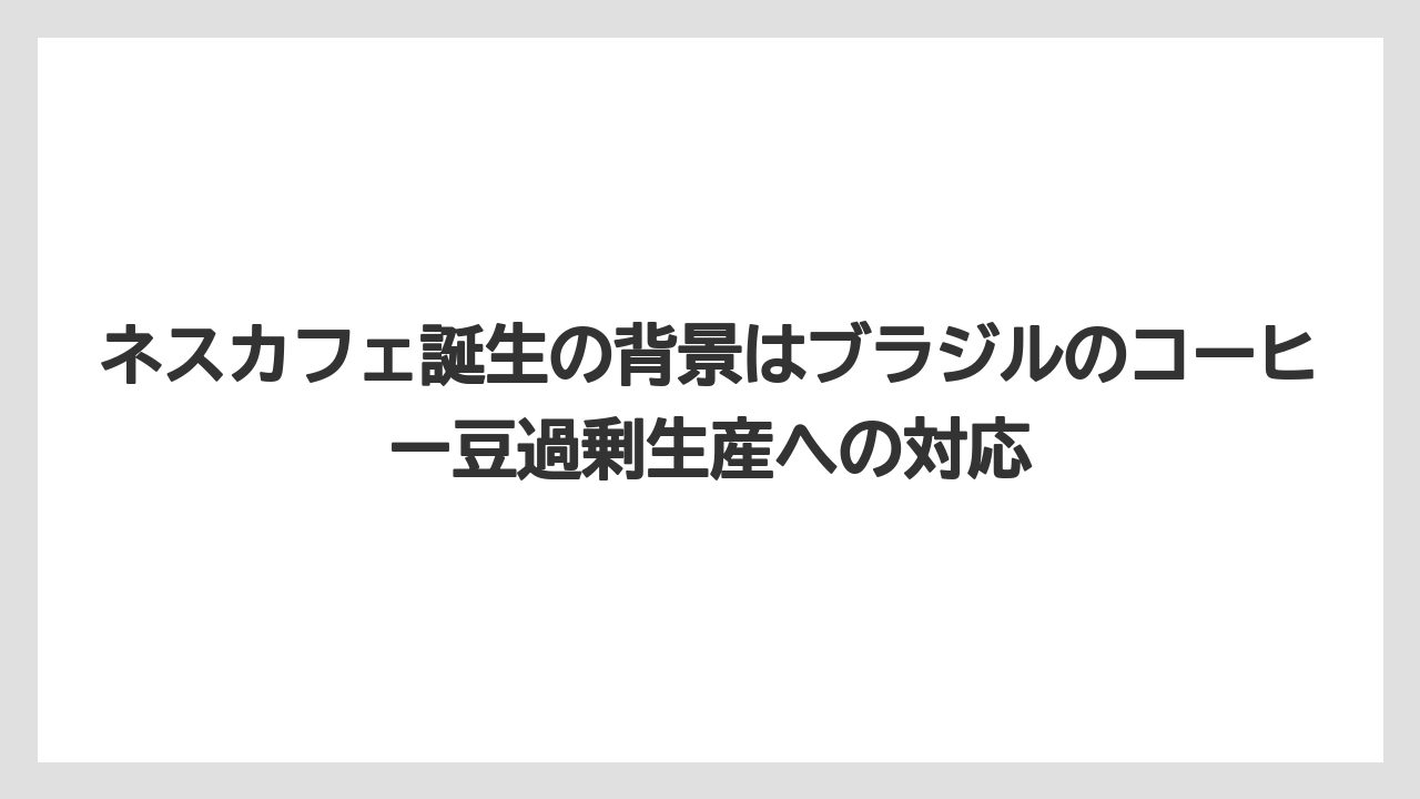 【コーヒー】【コーヒー豆】【焙煎】【珈琲】【豆】ネスカフェ誕生の背景はブラジルのコーヒー豆過剰生産への対応