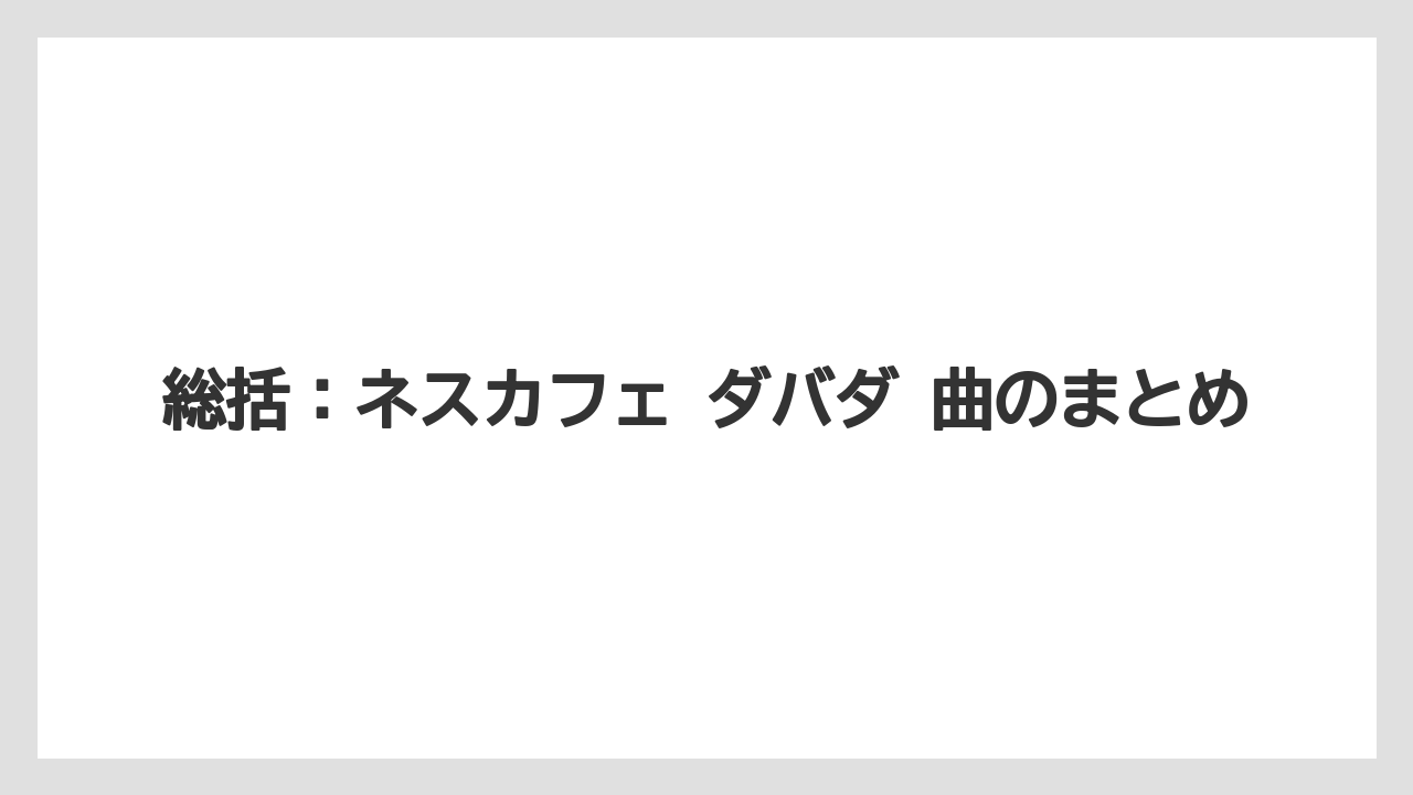 【コーヒー】【珈琲】【豆】総括：ネスカフェ ダバダ 曲のまとめ