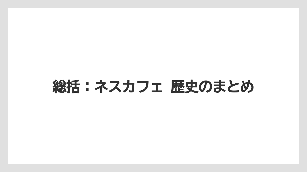 【コーヒー】【コーヒー豆】【焙煎】【珈琲】【豆】総括：ネスカフェ 歴史のまとめ