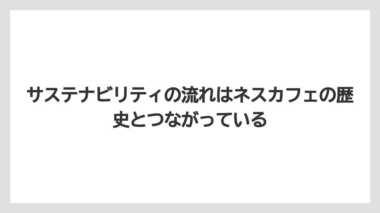 【コーヒー】【コーヒー豆】【焙煎】【珈琲】【豆】サステナビリティの流れはネスカフェの歴史とつながっている