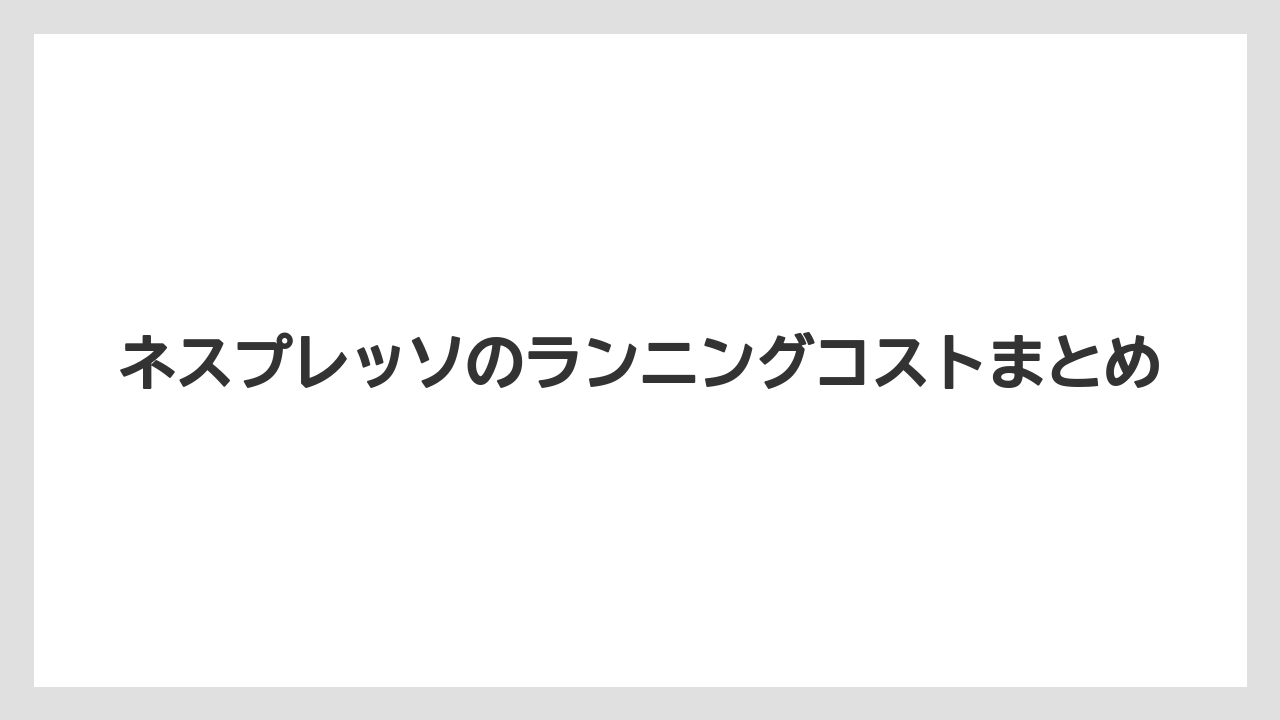 【カプセル】【コンビニ】【スターバックス】【ドルチェグスト】【ネスプレッソ】ネスプレッソのランニングコストまとめ