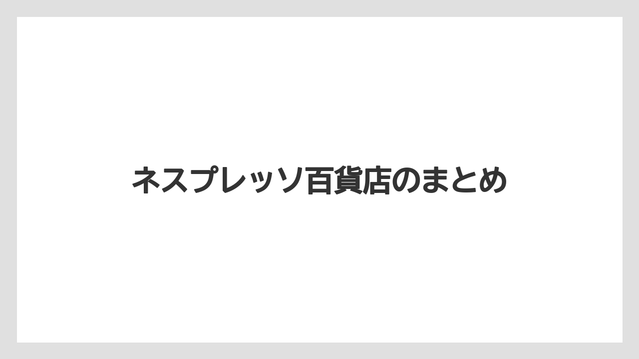 【エスプレッソマシン】【カプセル】【ギフト】【コーヒーメーカー】【ネスプレッソ】ネスプレッソ百貨店のまとめ