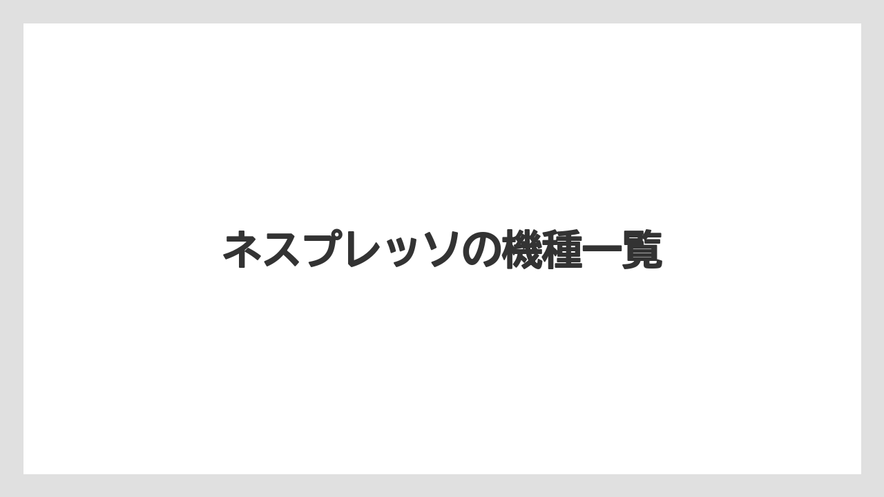 【カプセル】【コーヒーメーカー】【ネスプレッソ】【ミル】【賞味期限】ネスプレッソの機種一覧