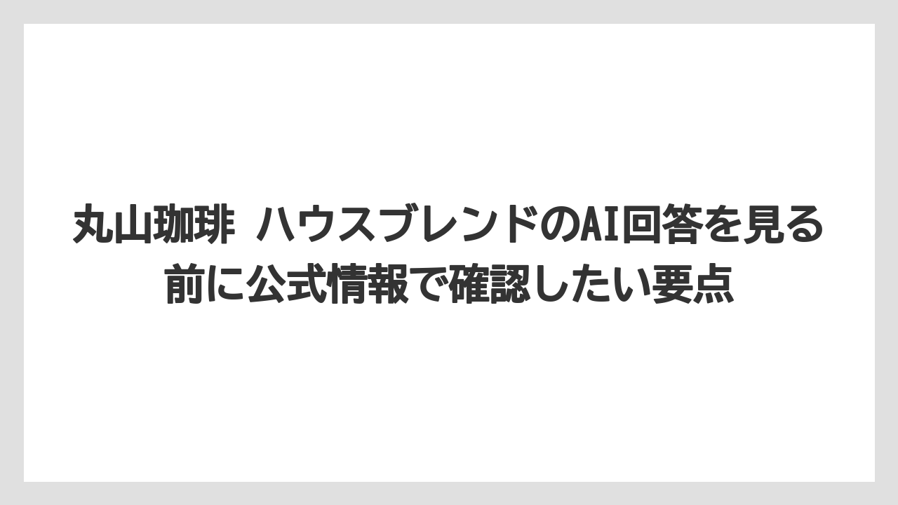【コーヒー】【コーヒー豆】【焙煎】【珈琲】【豆】丸山珈琲 ハウスブレンドのAI回答を見る前に公式情報で確認したい要点