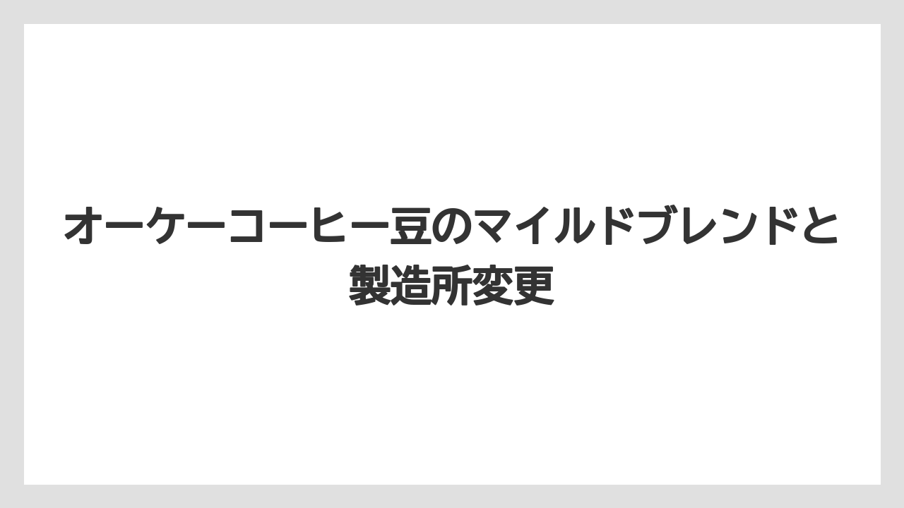 【コーヒー豆】オーケーコーヒー豆のマイルドブレンドと製造所変更