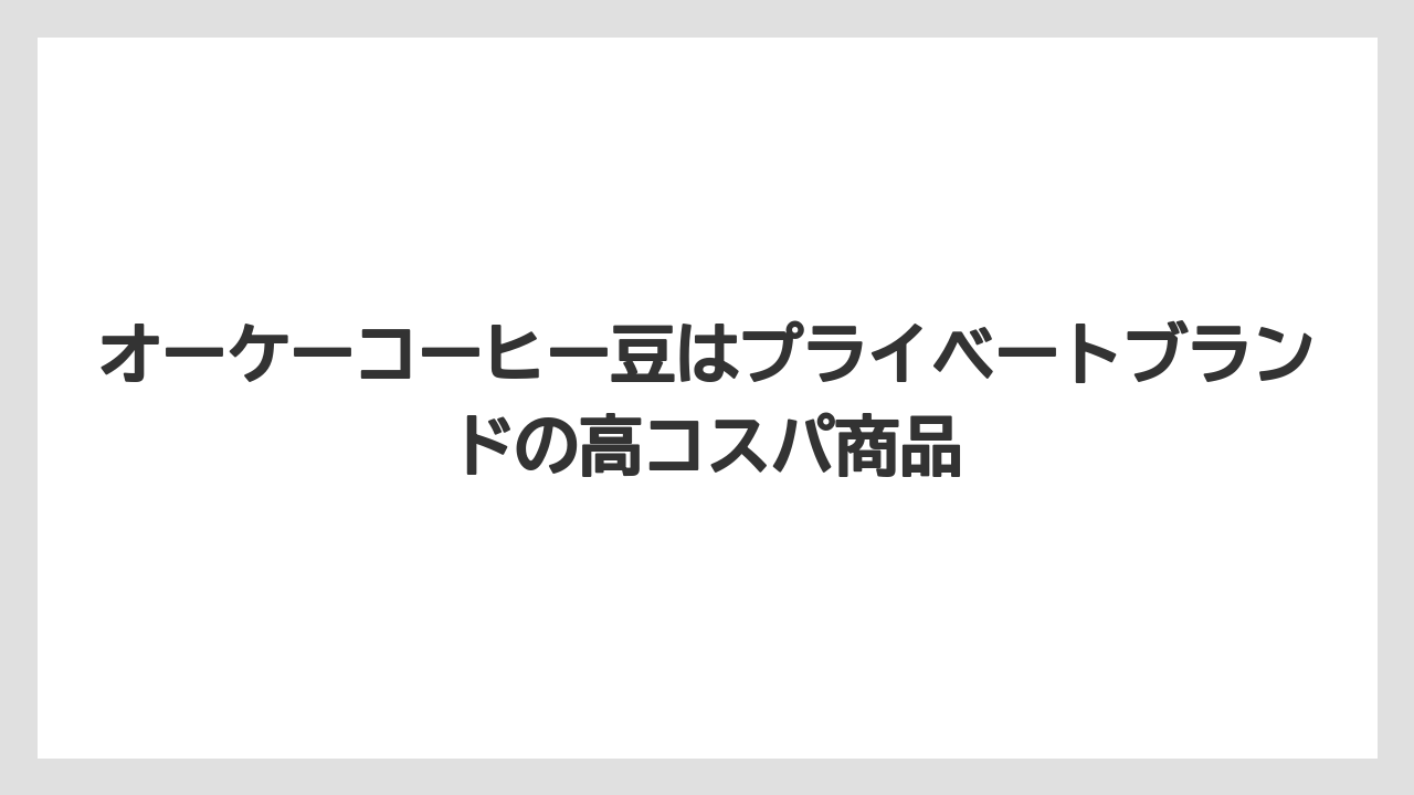 【コーヒー豆】オーケーコーヒー豆はプライベートブランドの高コスパ商品
