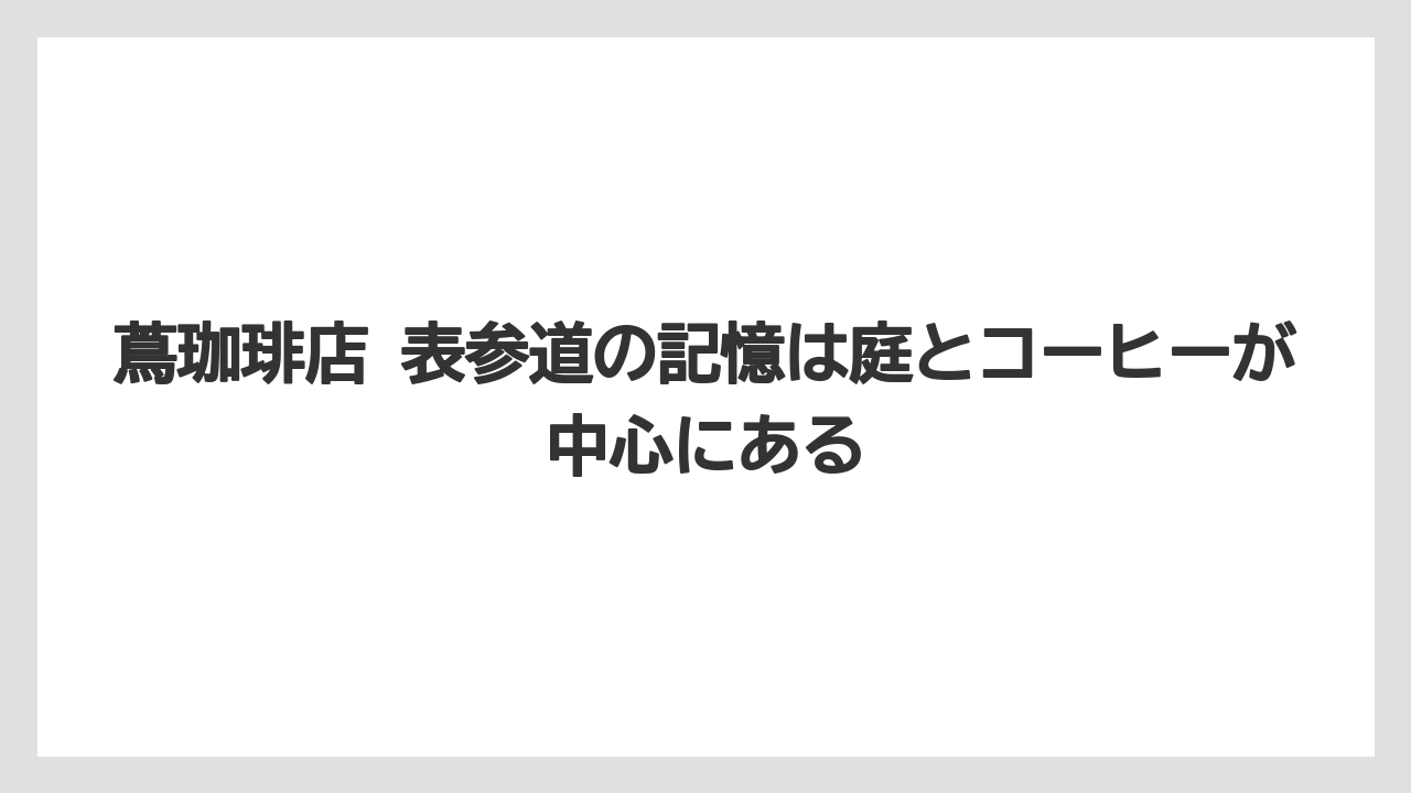 【コーヒー】【焙煎】【珈琲】【豆】蔦珈琲店 表参道の記憶は庭とコーヒーが中心にある