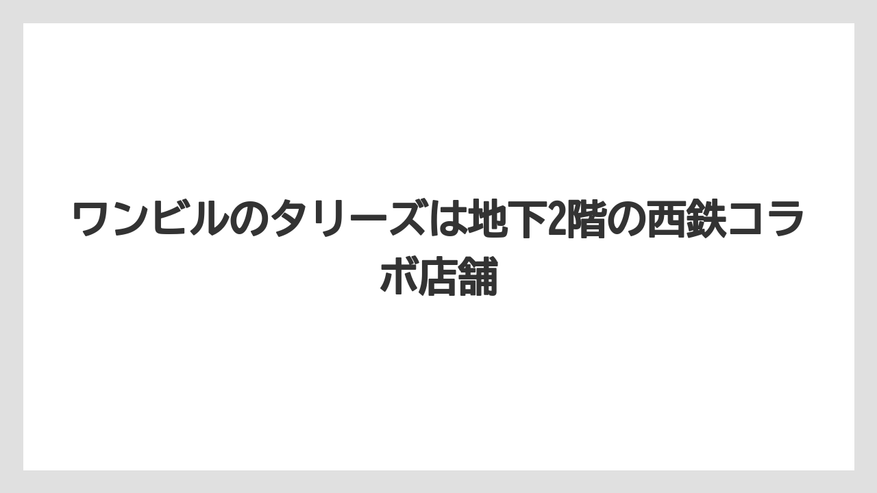【タリーズ】ワンビルのタリーズは地下2階の西鉄コラボ店舗