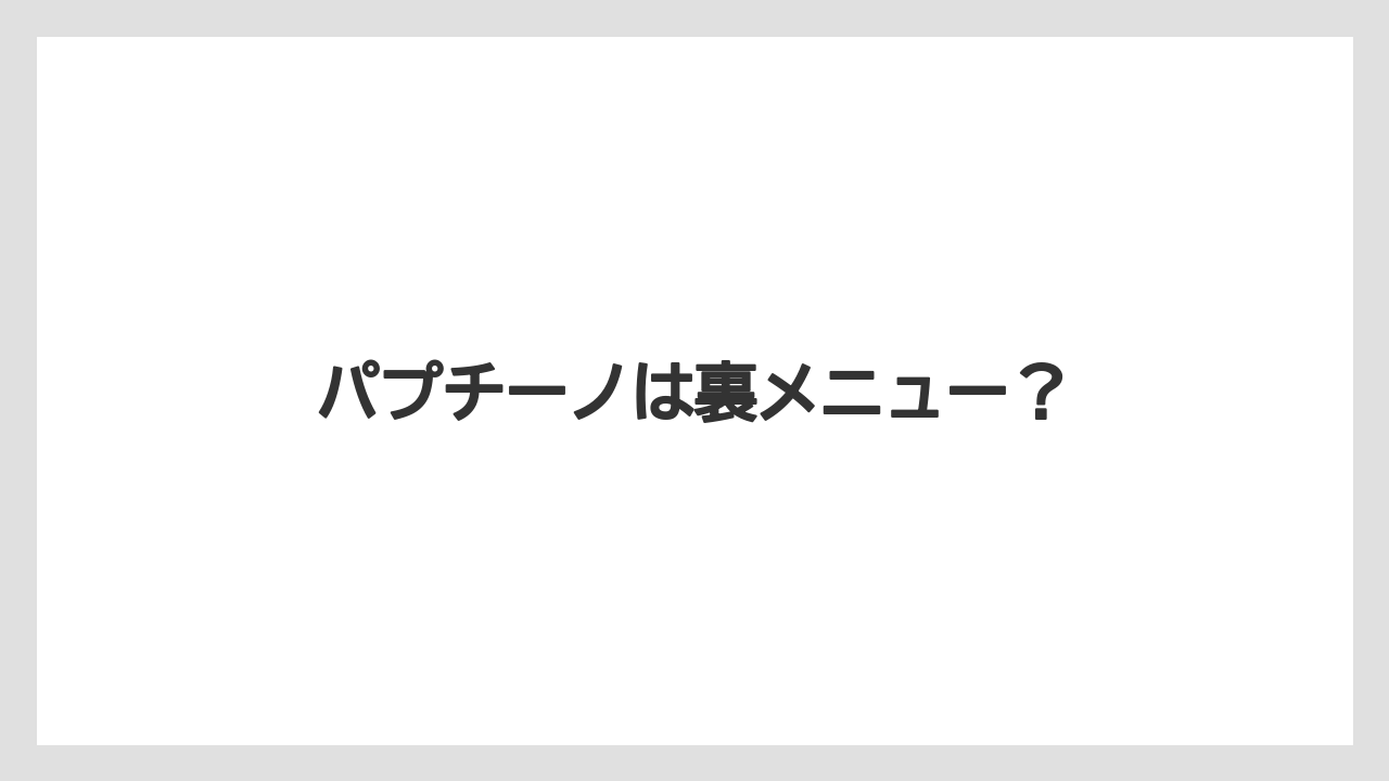 【スターバックス】パプチーノは裏メニュー?