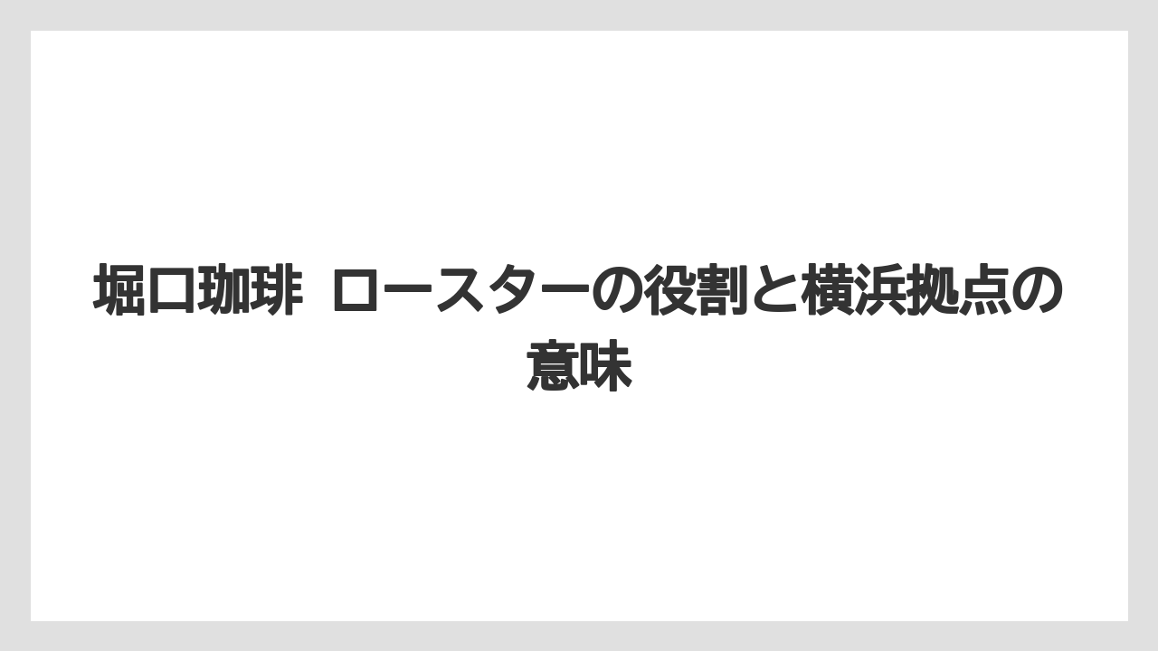 【コーヒー】【コーヒー豆】【焙煎】【珈琲】【豆】堀口珈琲 ロースターの役割と横浜拠点の意味