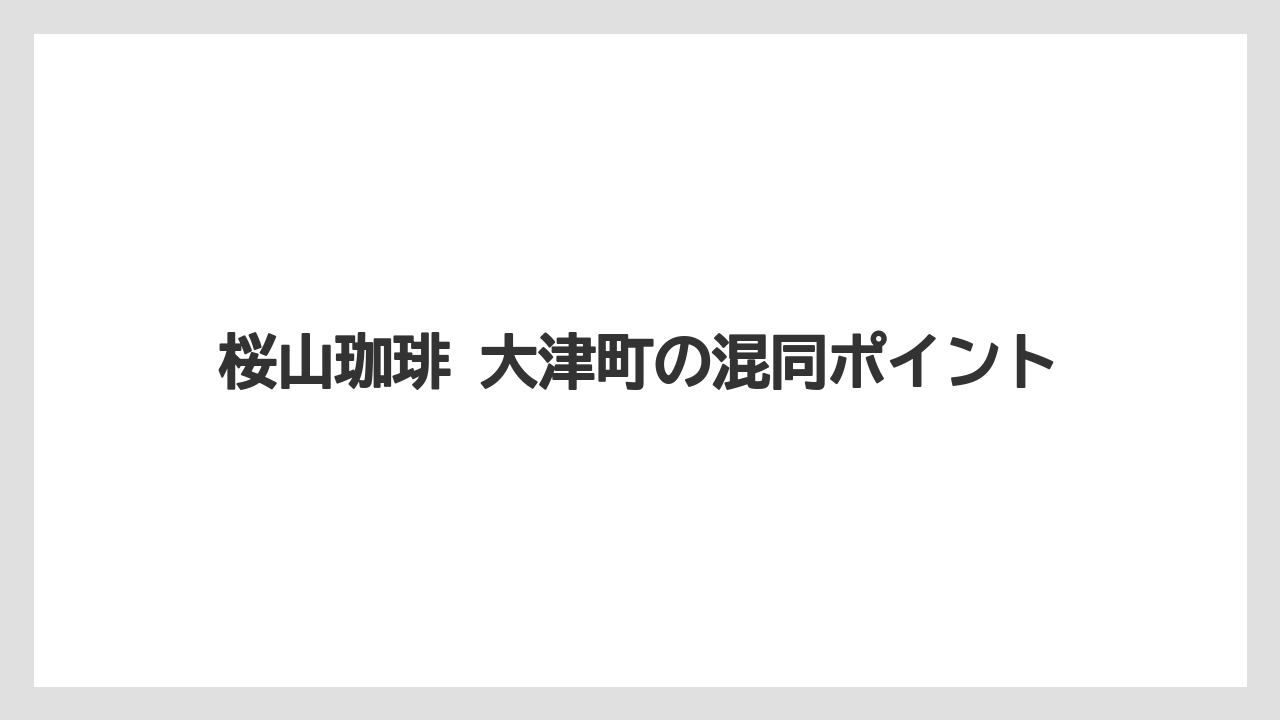 【コーヒー】【ドリップ】【焙煎】【珈琲】【豆】桜山珈琲 大津町の混同ポイント