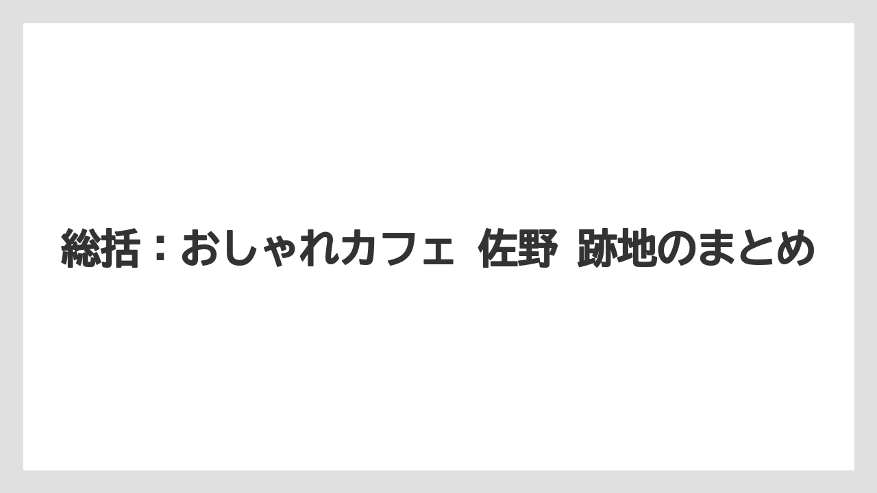 【コーヒー】【珈琲】【豆】総括：おしゃれカフェ 佐野 跡地のまとめ