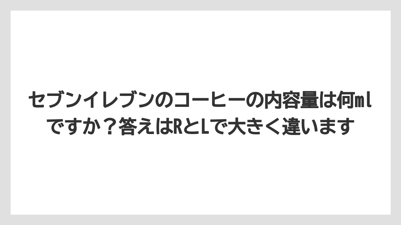 【コーヒー】【セブンイレブン】【ローソン】【珈琲】セブンイレブンのコーヒーの内容量は何mlですか？答えはRとLで大きく違います