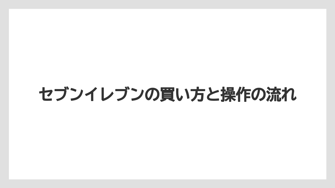 【コンビニ】セブンイレブンの買い方と操作の流れ