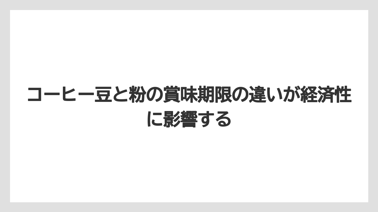 【コーヒー豆】コーヒー豆と粉の賞味期限の違いが経済性に影響する