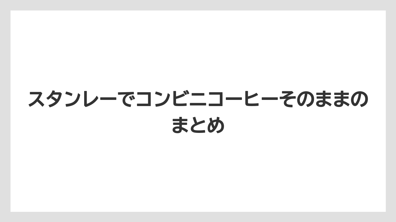 【コンビニ】【スターバックス】【セブンイレブン】【ファミリーマート】【ローソン】スタンレーでコンビニコーヒーそのままのまとめ