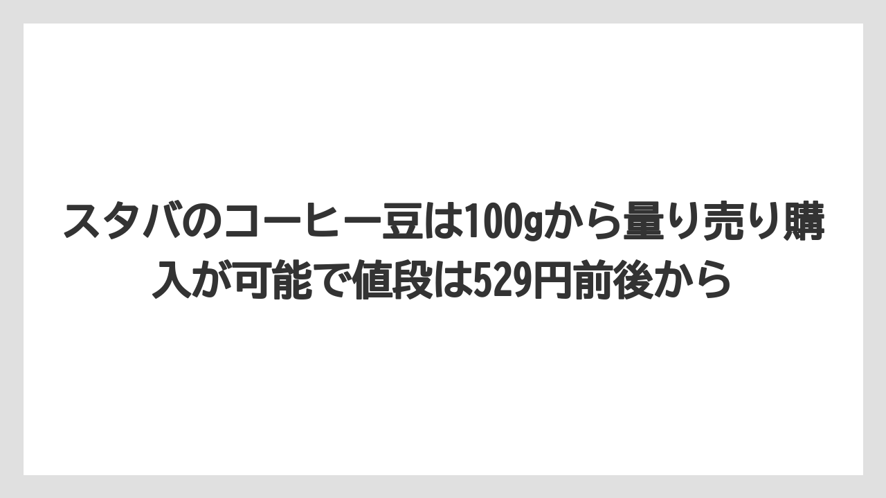 【コーヒー豆】【スターバックス】スタバのコーヒー豆は100gから量り売り購入が可能で値段は529円前後から