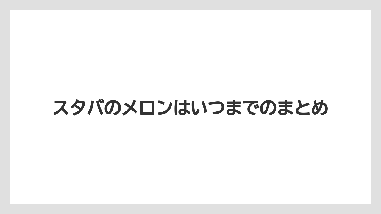 【スターバックス】スタバのメロンはいつまでのまとめ
