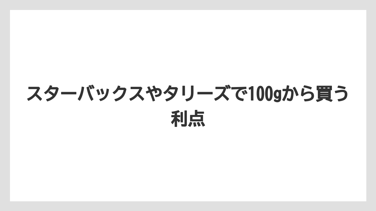 【カルディ】【コーヒー豆】スターバックスやタリーズで100gから買う利点