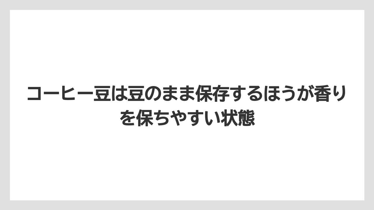【コーヒー豆】コーヒー豆は豆のまま保存するほうが香りを保ちやすい状態