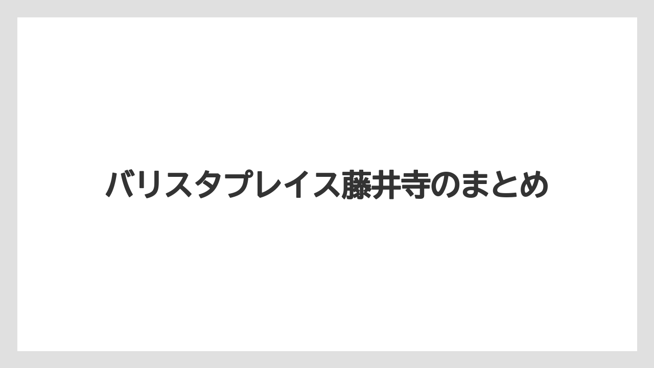 【コーヒー豆】【バリスタ】【焙煎】バリスタプレイス藤井寺のまとめ