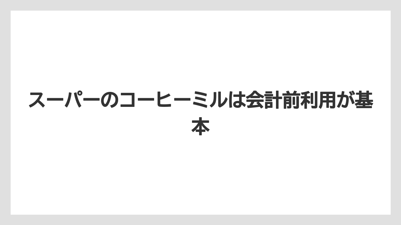 【コーヒー豆】スーパーのコーヒーミルは会計前利用が基本