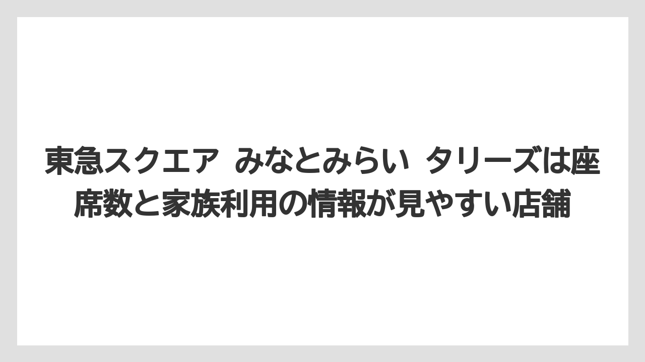 【コーヒー】【珈琲】【豆】東急スクエア みなとみらい タリーズは座席数と家族利用の情報が見やすい店舗