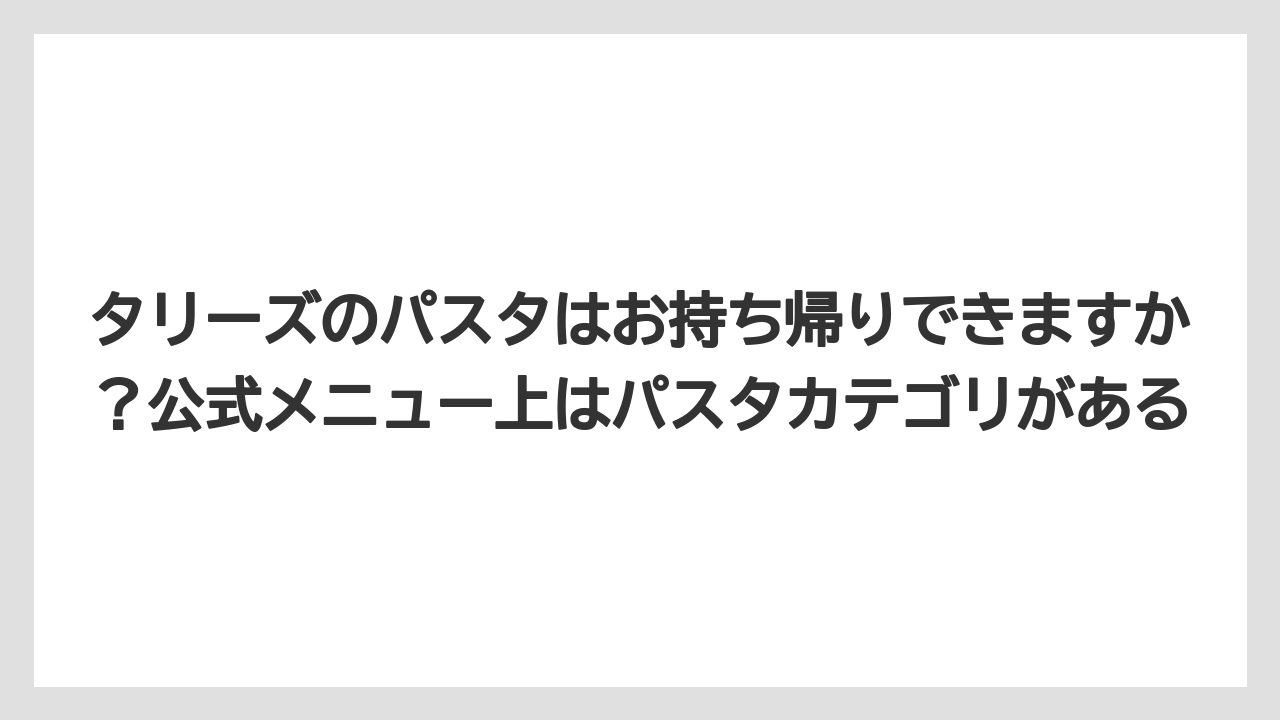 【コーヒー】【珈琲】【豆】タリーズのパスタはお持ち帰りできますか？公式メニュー上はパスタカテゴリがある