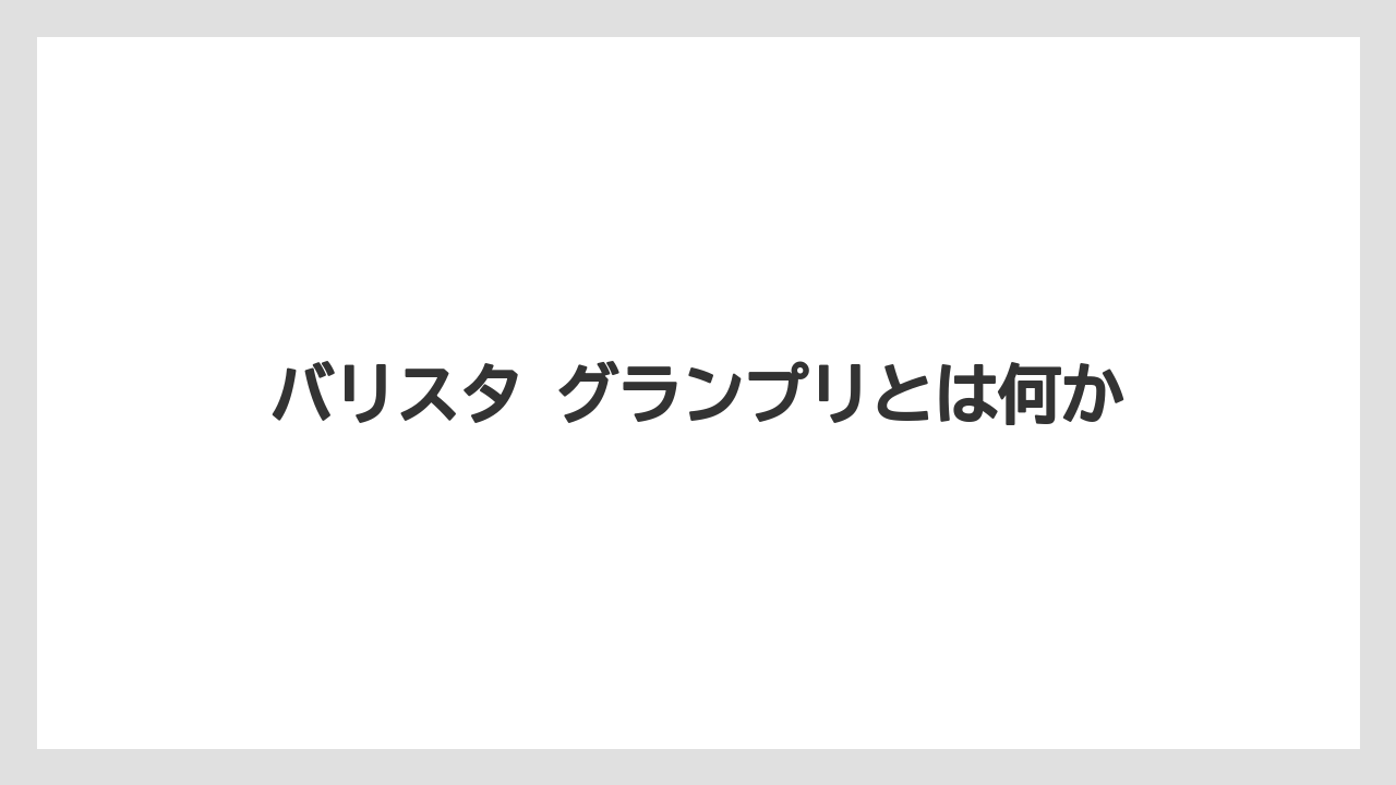 【コーヒー】【バリスタ】【珈琲】バリスタ グランプリとは何か