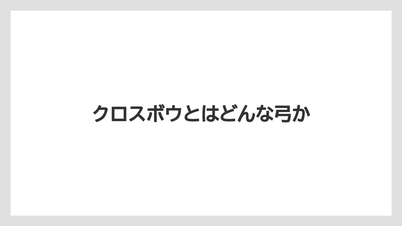 【バリスタ】クロスボウとはどんな弓か
